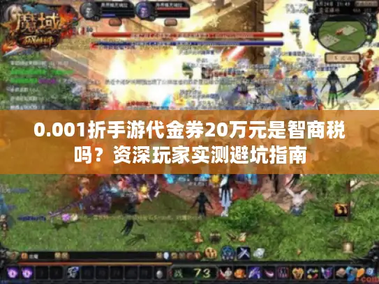 0.001折手游代金券20万元是智商税吗？资深玩家实测避坑指南