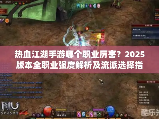 热血江湖手游哪个职业厉害？2025版本全职业强度解析及流派选择指南