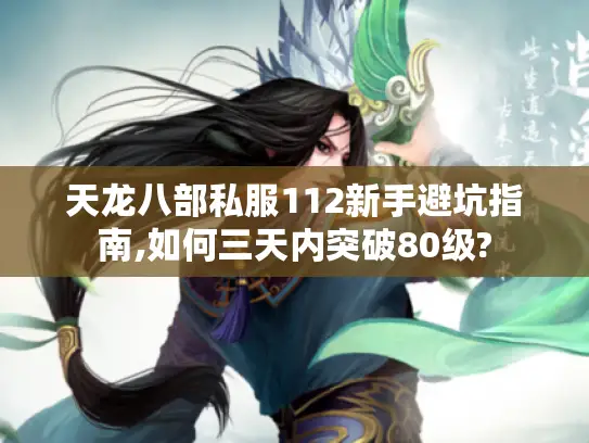 天龙八部私服112新手避坑指南,如何三天内突破80级? 天龙八部私服112新手避坑指南,如何三天内突破80级?