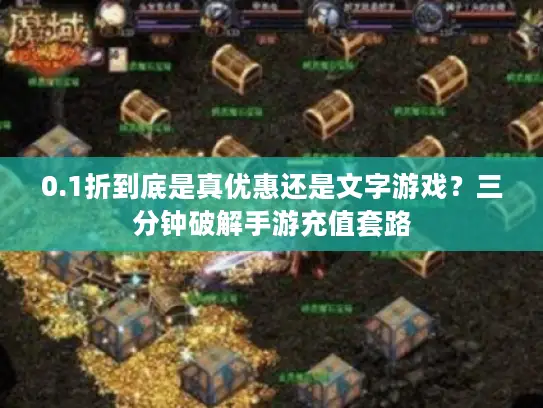 0.1折到底是真优惠还是文字游戏？三分钟破解手游充值套路