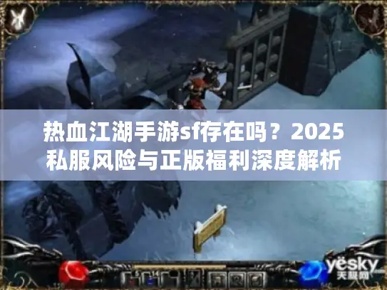 热血江湖手游sf存在吗?2025私服风险与正版福利深度解析 热血江湖手游sf存在吗?2025私服风险与正版福利深度解析