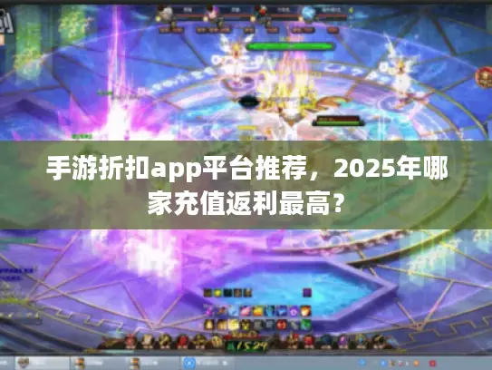 手游折扣app平台推荐，2025年哪家充值返利最高？
