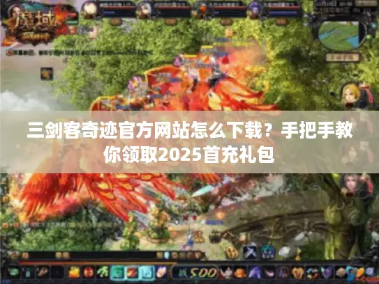 三剑客奇迹官方网站怎么下载？手把手教你领取2025首充礼包