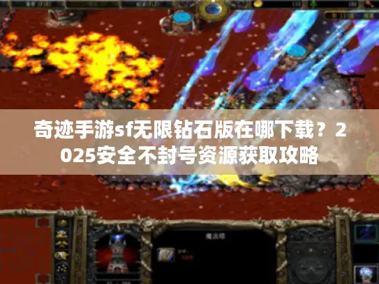 奇迹手游sf无限钻石版在哪下载？2025安全不封号资源获取攻略