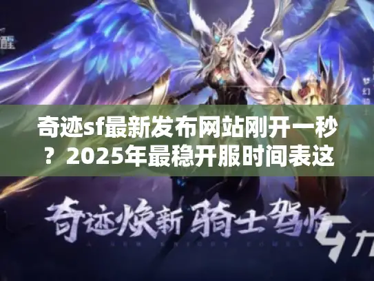 奇迹sf最新发布网站刚开一秒？2025年最稳开服时间表这样查