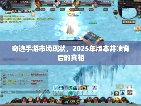 奇迹手游市场现状，2025年版本井喷背后的真相