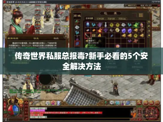 传奇世界私服总报毒?新手必看的5个安全解决方法