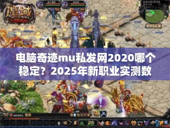 电脑奇迹mu私发网2020哪个稳定？2025年新职业实测数据曝光