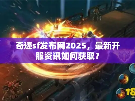 奇迹sf发布网2025,最新开服资讯如何获取? 奇迹sf发布网2025,最新开服资讯如何获取?