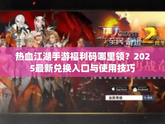 热血江湖手游福利码哪里领？2025最新兑换入口与使用技巧