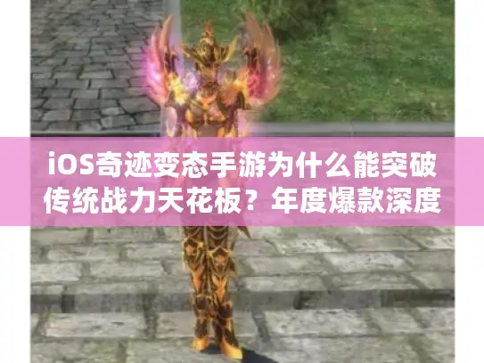 iOS奇迹变态手游为什么能突破传统战力天花板？年度爆款深度解析