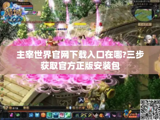 主宰世界官网下载入口在哪?三步获取官方正版安装包