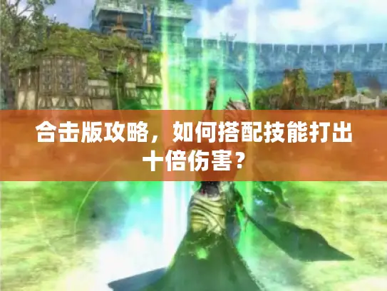 合击版攻略，如何搭配技能打出十倍伤害？