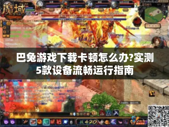 巴兔游戏下载卡顿怎么办?实测5款设备流畅运行指南