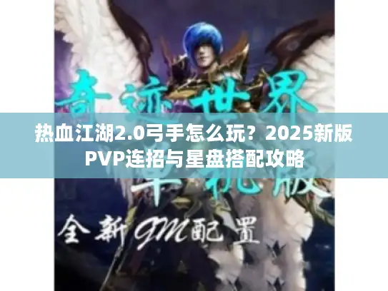 热血江湖2.0弓手怎么玩？2025新版PVP连招与星盘搭配攻略