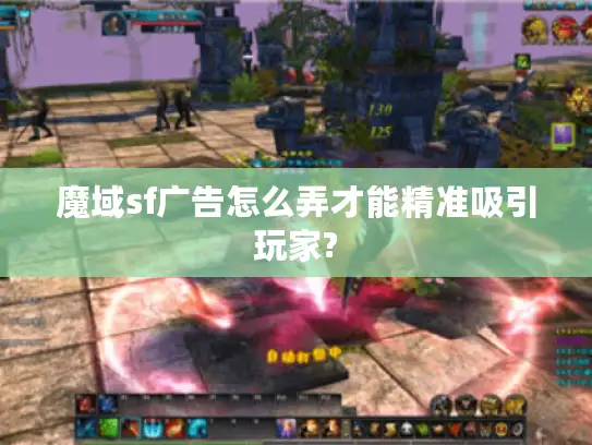 魔域sf广告怎么弄才能精准吸引玩家? 魔域sf广告怎么弄才能精准吸引玩家?