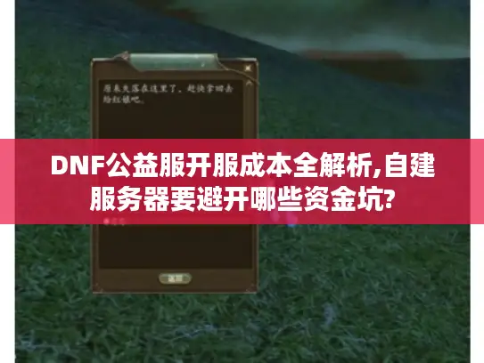 DNF公益服开服成本全解析,自建服务器要避开哪些资金坑? DNF公益服开服成本全解析,自建服务器要避开哪些资金坑?
