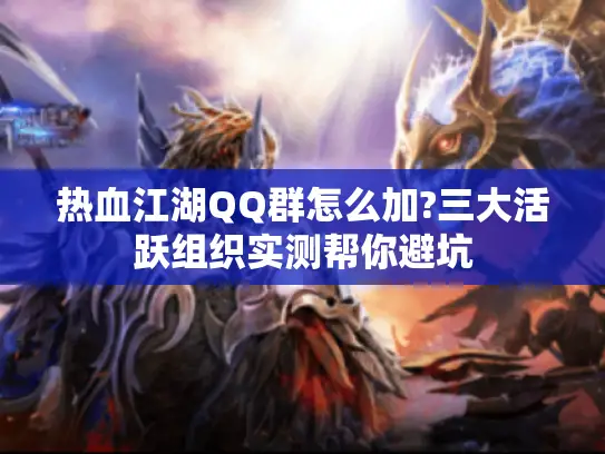 热血江湖QQ群怎么加?三大活跃组织实测帮你避坑