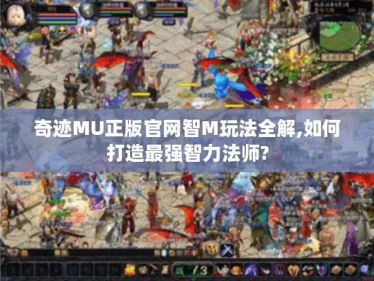 奇迹MU正版官网智M玩法全解,如何打造最强智力法师?
