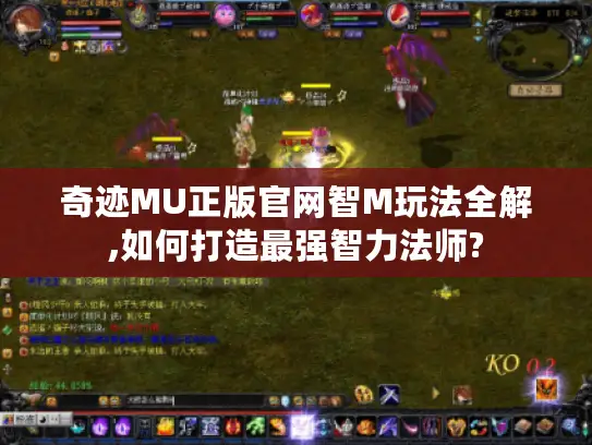 奇迹MU正版官网智M玩法全解,如何打造最强智力法师?