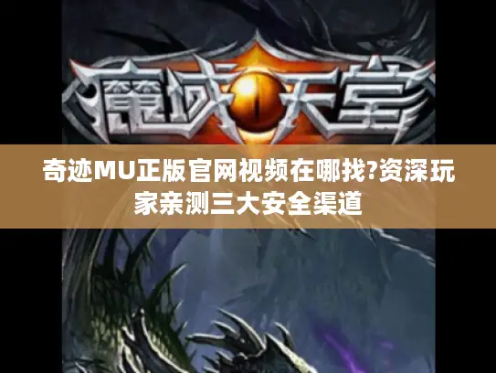 奇迹MU正版官网视频在哪找?资深玩家亲测三大安全渠道 奇迹MU正版官网视频在哪找?资深玩家亲测三大安全渠道