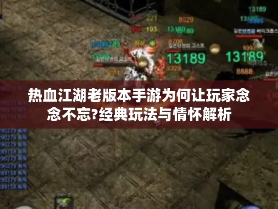 热血江湖老版本手游为何让玩家念念不忘?经典玩法与情怀解析
