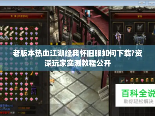 老版本热血江湖经典怀旧服如何下载?资深玩家实测教程公开