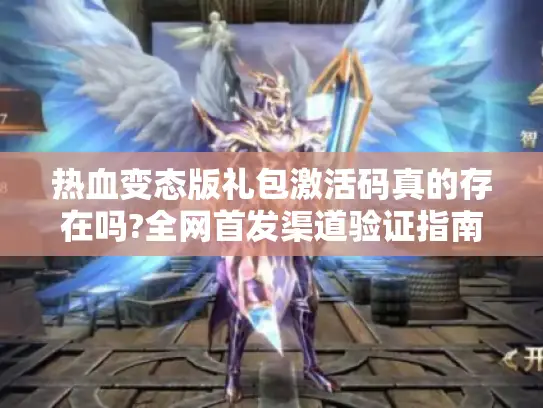 热血变态版礼包激活码真的存在吗?全网首发渠道验证指南
