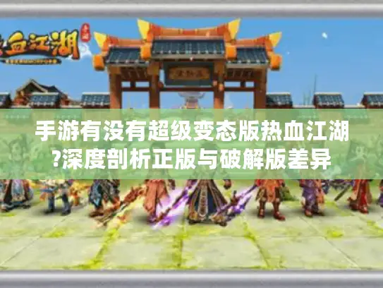 手游有没有超级变态版热血江湖?深度剖析正版与破解版差异