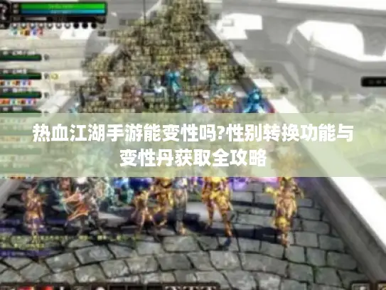 热血江湖手游能变性吗?性别转换功能与变性丹获取全攻略