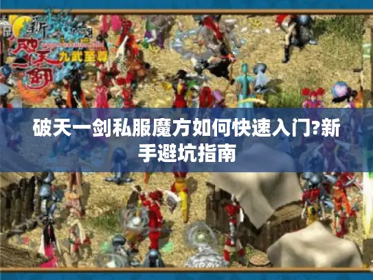 破天一剑私服魔方如何快速入门?新手避坑指南