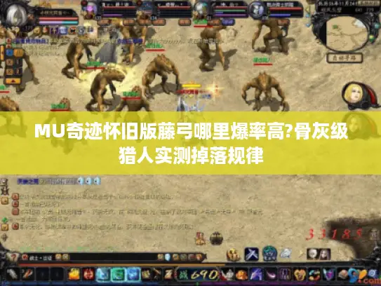 MU奇迹怀旧版藤弓哪里爆率高?骨灰级猎人实测掉落规律 MU奇迹怀旧版藤弓哪里爆率高?骨灰级猎人实测掉落规律