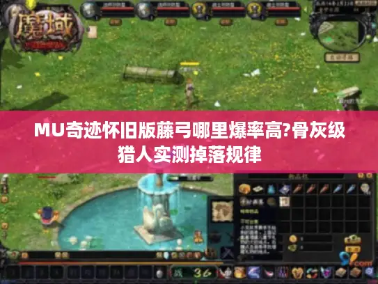 MU奇迹怀旧版藤弓哪里爆率高?骨灰级猎人实测掉落规律 MU奇迹怀旧版藤弓哪里爆率高?骨灰级猎人实测掉落规律