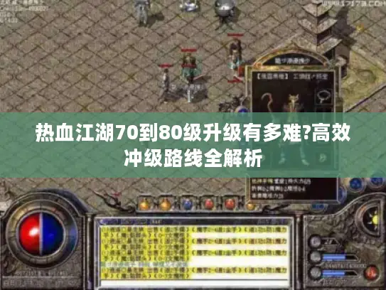 热血江湖70到80级升级有多难?高效冲级路线全解析