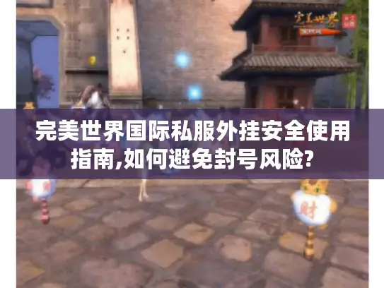 完美世界国际私服外挂安全使用指南,如何避免封号风险?
