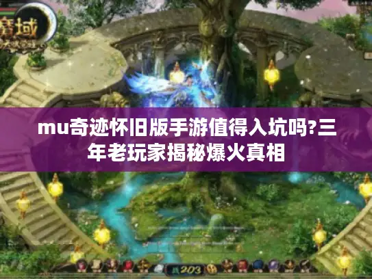 mu奇迹怀旧版手游值得入坑吗?三年老玩家揭秘爆火真相 mu奇迹怀旧版手游值得入坑吗?三年老玩家揭秘爆火真相