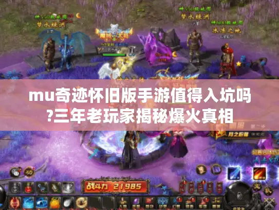 mu奇迹怀旧版手游值得入坑吗?三年老玩家揭秘爆火真相 mu奇迹怀旧版手游值得入坑吗?三年老玩家揭秘爆火真相