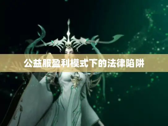 公益服盈利模式下的法律陷阱