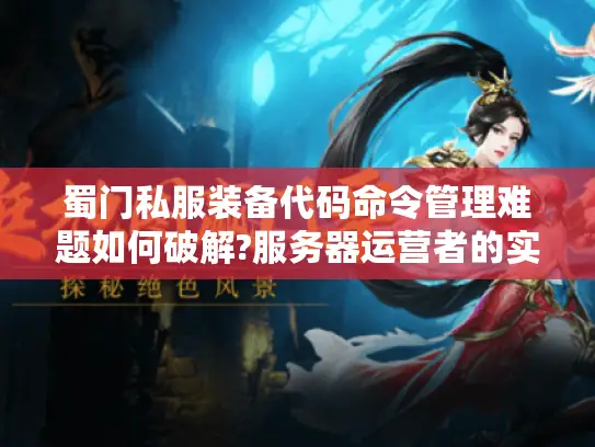 蜀门私服装备代码命令管理难题如何破解?服务器运营者的实战手册