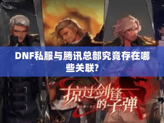 DNF私服与腾讯总部究竟存在哪些关联?