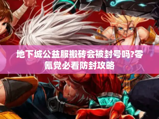 地下城公益服搬砖会被封号吗?零氪党必看防封攻略 地下城公益服搬砖会被封号吗?零氪党必看防封攻略