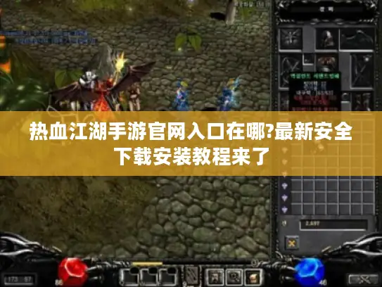 热血江湖手游官网入口在哪?最新安全下载安装教程来了