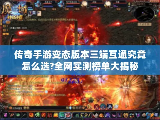 传奇手游变态版本三端互通究竟怎么选?全网实测榜单大揭秘 传奇手游变态版本三端互通究竟怎么选?全网实测榜单大揭秘
