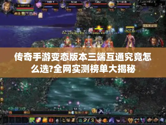 传奇手游变态版本三端互通究竟怎么选?全网实测榜单大揭秘 传奇手游变态版本三端互通究竟怎么选?全网实测榜单大揭秘