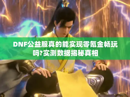 DNF公益服真的能实现零氪金畅玩吗?实测数据揭秘真相 DNF公益服真的能实现零氪金畅玩吗?实测数据揭秘真相