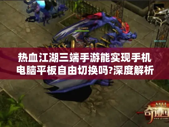 热血江湖三端手游能实现手机电脑平板自由切换吗?深度解析跨设备玩法