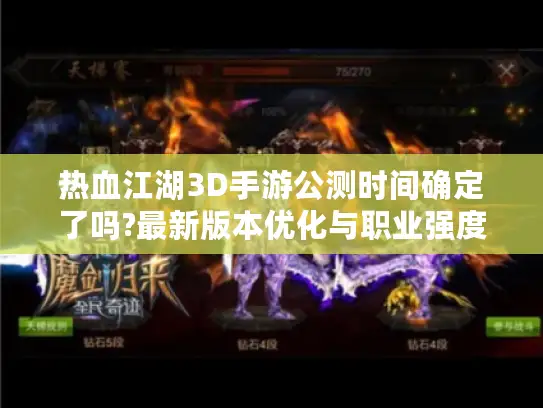 热血江湖3D手游公测时间确定了吗?最新版本优化与职业强度解析