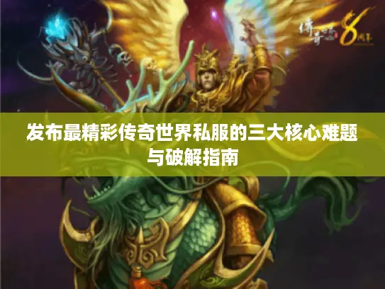 发布最精彩传奇世界私服的三大核心难题与破解指南