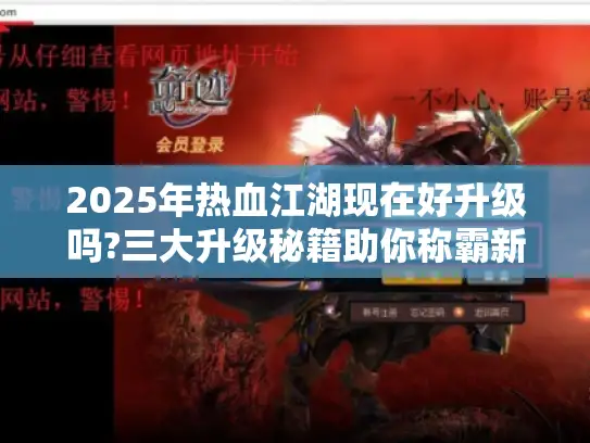 2025年热血江湖现在好升级吗?三大升级秘籍助你称霸新区 2025年热血江湖现在好升级吗?三大升级秘籍助你称霸新区