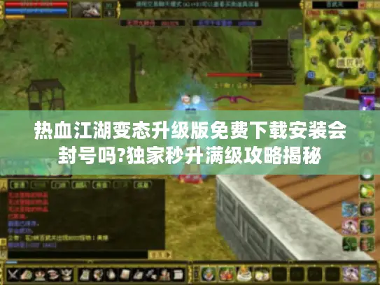 热血江湖变态升级版免费下载安装会封号吗?独家秒升满级攻略揭秘